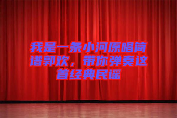 我是一條小河原唱簡(jiǎn)譜郭歡，帶你彈奏這首經(jīng)典民謠