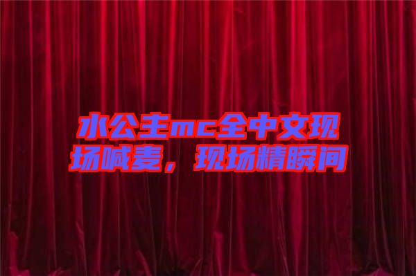 水公主mc全中文現(xiàn)場喊麥，現(xiàn)場精瞬間