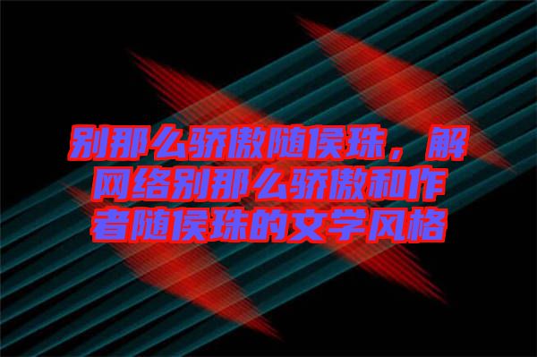 別那么驕傲隨侯珠，解網(wǎng)絡別那么驕傲和作者隨侯珠的文學風格
