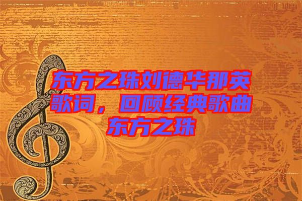 東方之珠劉德華那英歌詞，回顧經(jīng)典歌曲東方之珠