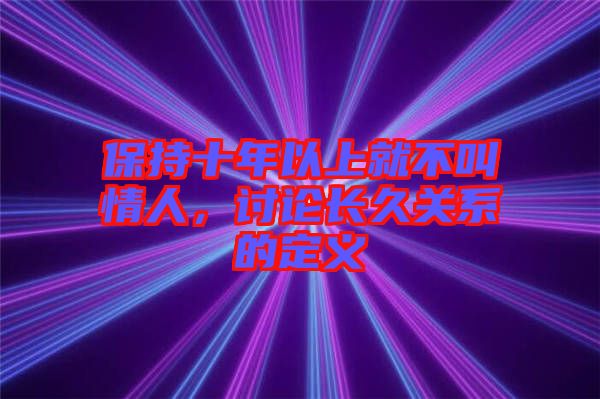保持十年以上就不叫情人，討論長久關(guān)系的定義