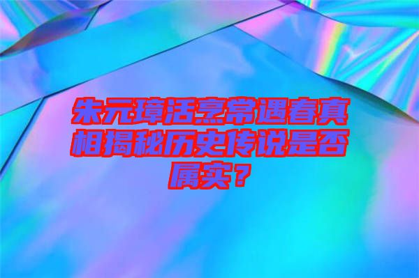 朱元璋活烹常遇春真相揭秘歷史傳說是否屬實？