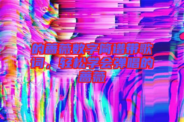 的薔薇數(shù)字簡譜帶歌詞，輕松學會彈唱的薔薇