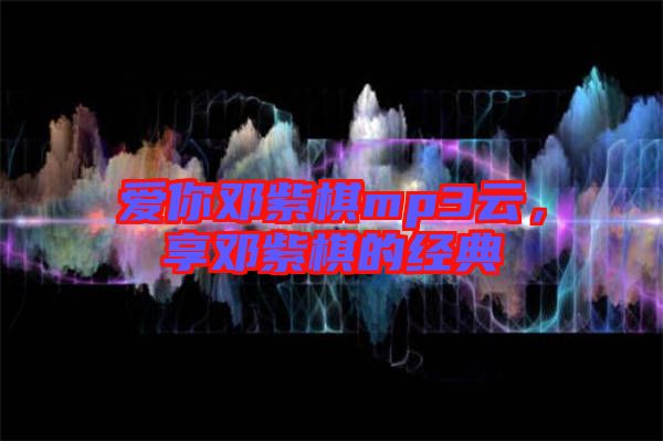 愛你鄧紫棋mp3云，享鄧紫棋的經(jīng)典