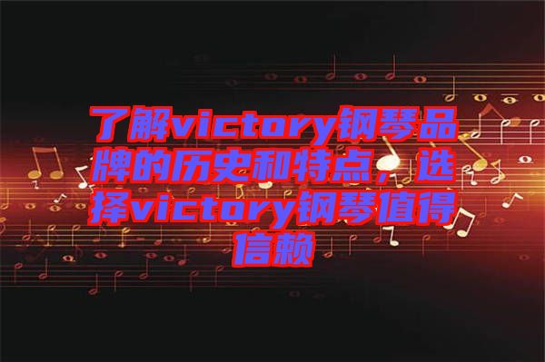 了解victory鋼琴品牌的歷史和特點(diǎn)，選擇victory鋼琴值得信賴