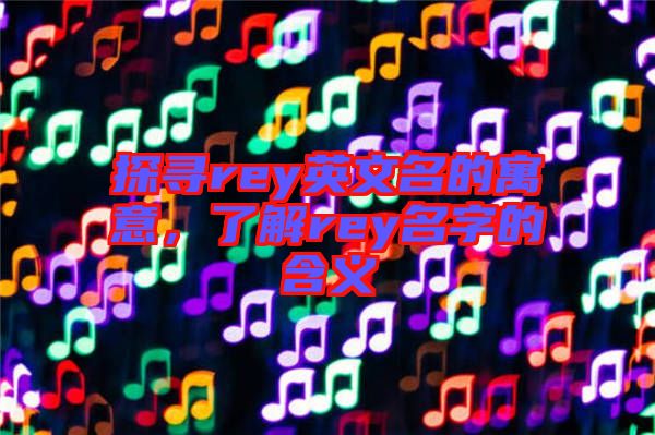 探尋rey英文名的寓意，了解rey名字的含義
