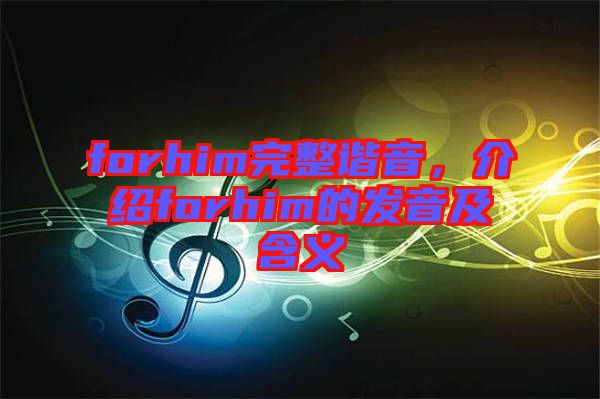 forhim完整諧音，介紹forhim的發(fā)音及含義