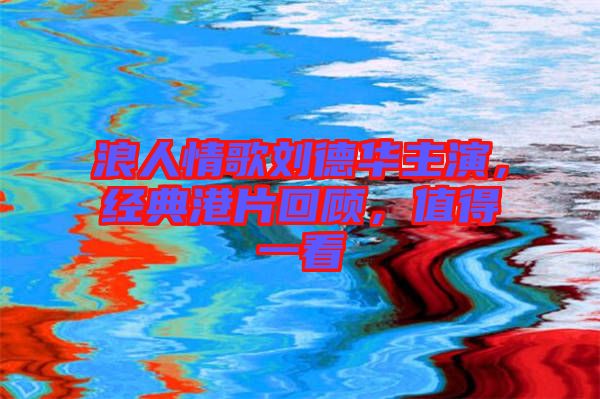 浪人情歌劉德華主演，經(jīng)典港片回顧，值得一看