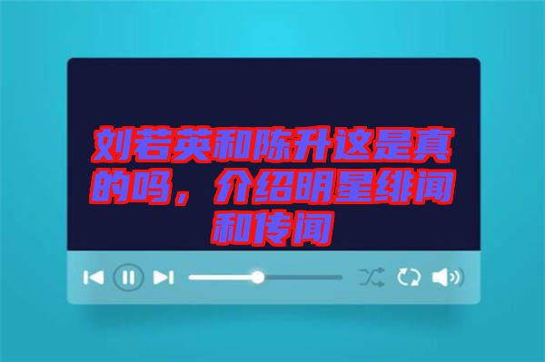 劉若英和陳升這是真的嗎，介紹明星緋聞和傳聞