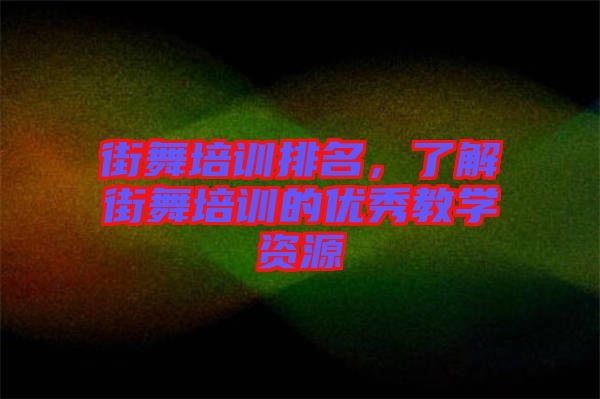 街舞培訓(xùn)排名，了解街舞培訓(xùn)的優(yōu)秀教學(xué)資源