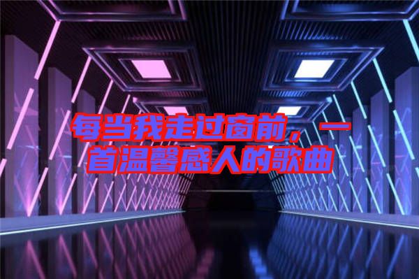 每當(dāng)我走過窗前，一首溫馨感人的歌曲