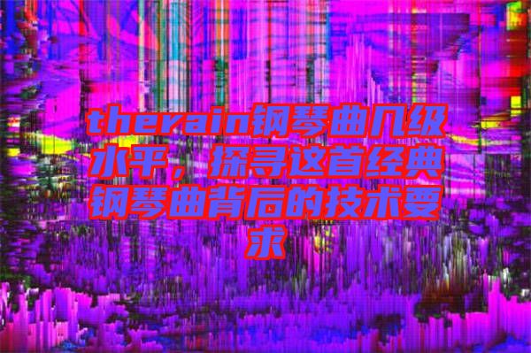 therain鋼琴曲幾級(jí)水平，探尋這首經(jīng)典鋼琴曲背后的技術(shù)要求
