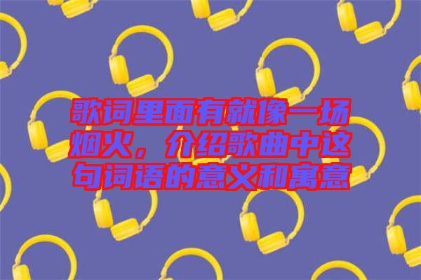 歌詞里面有就像一場煙火，介紹歌曲中這句詞語的意義和寓意