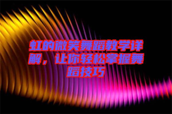 虹的微笑舞蹈教學(xué)詳解，讓你輕松掌握舞蹈技巧