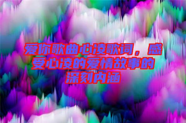 愛你歌曲心凌歌詞，感受心凌的愛情故事的深刻內(nèi)涵