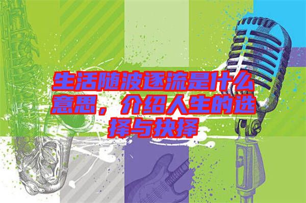 生活隨波逐流是什么意思，介紹人生的選擇與抉擇