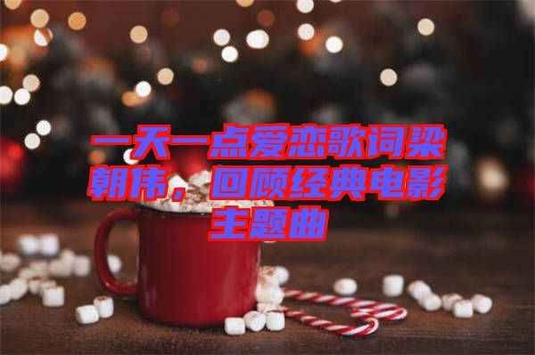 一天一點愛戀歌詞梁朝偉，回顧經(jīng)典電影主題曲