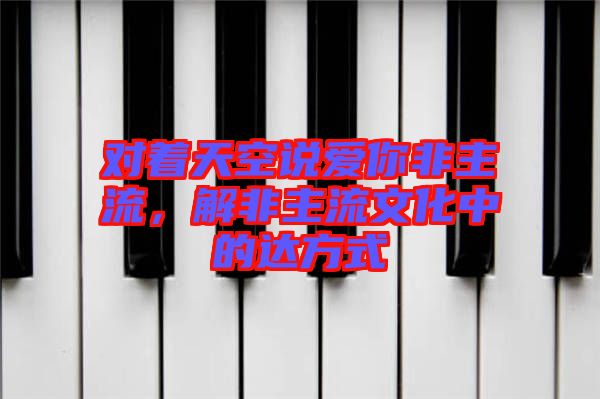 對著天空說愛你非主流，解非主流文化中的達(dá)方式