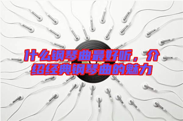 什么鋼琴曲最好聽(tīng)，介紹經(jīng)典鋼琴曲的魅力