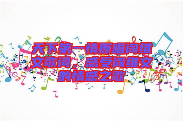 天下第一情原唱閻維文歌詞，感受閻維文的情感之歌