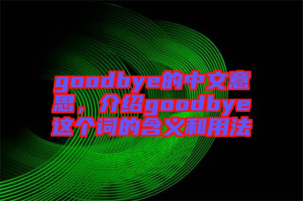 goodbye的中文意思，介紹goodbye這個詞的含義和用法