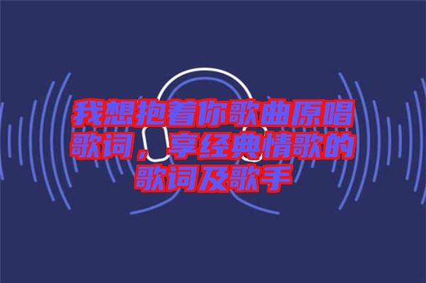 我想抱著你歌曲原唱歌詞，享經(jīng)典情歌的歌詞及歌手