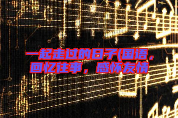 一起走過的日子(國語，回憶往事，感懷友情