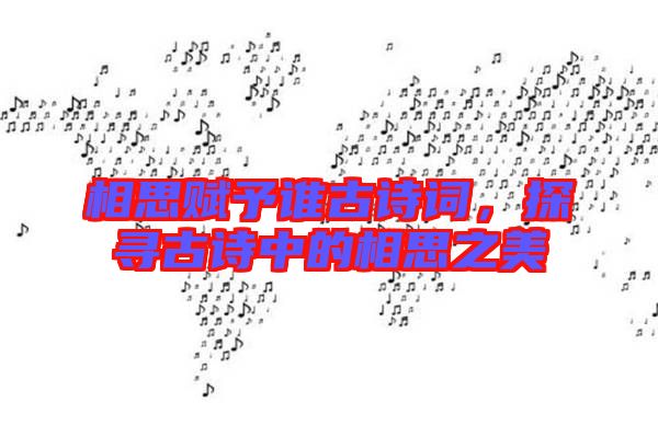 相思賦予誰古詩詞，探尋古詩中的相思之美