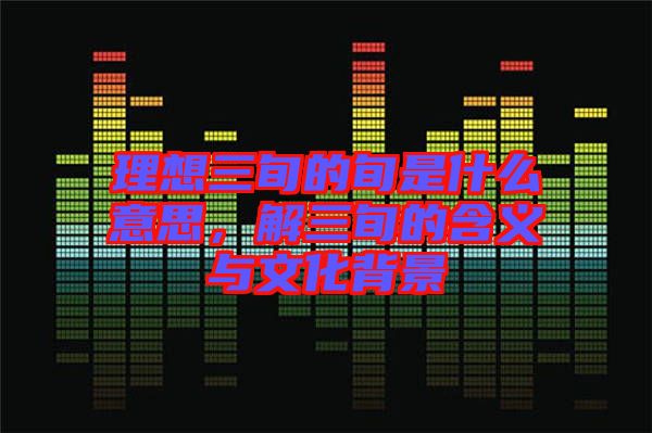 理想三旬的旬是什么意思，解三旬的含義與文化背景