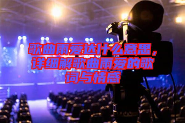 歌曲雨愛達(dá)什么意思，詳細(xì)解歌曲雨愛的歌詞與情感