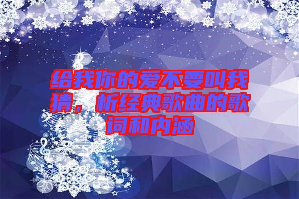 給我你的愛不要叫我猜，析經(jīng)典歌曲的歌詞和內(nèi)涵