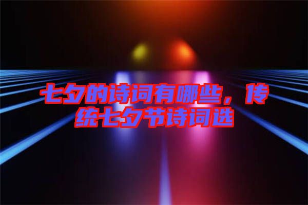 七夕的詩詞有哪些，傳統(tǒng)七夕節(jié)詩詞選