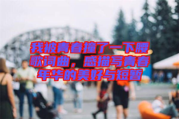 我被青春撞了一下腰歌詞曲，感描寫(xiě)青春年華的美好與短暫