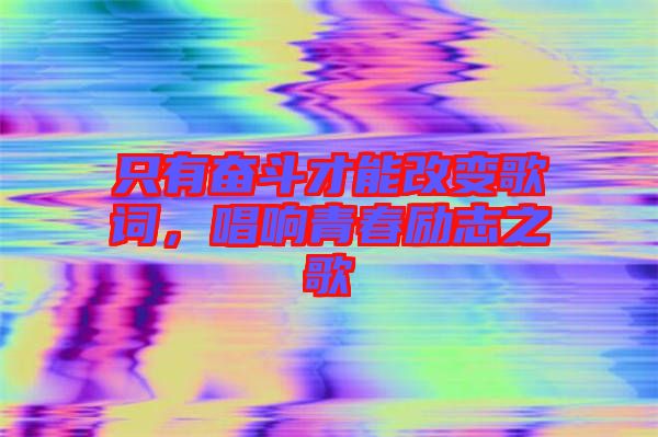 只有奮斗才能改變歌詞，唱響青春勵(lì)志之歌