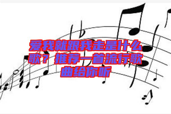 愛我就跟我走是什么歌？推薦一首流行歌曲給你聽