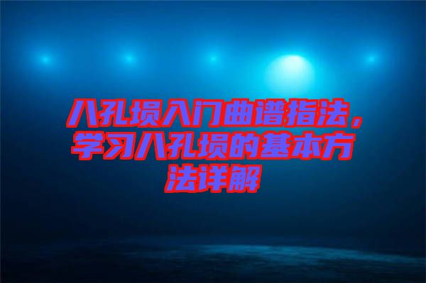 八孔塤入門曲譜指法，學習八孔塤的基本方法詳解
