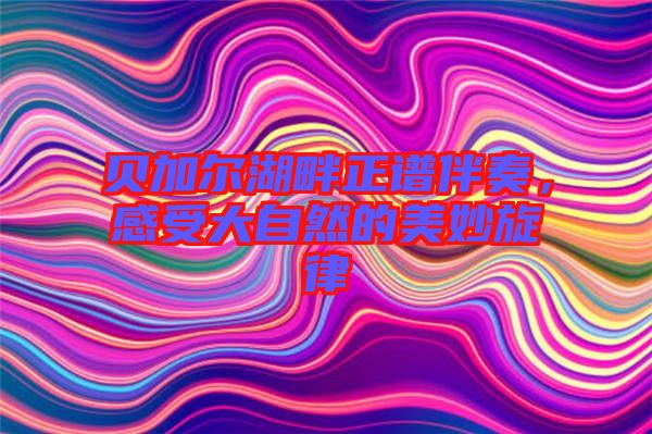 貝加爾湖畔正譜伴奏，感受大自然的美妙旋律