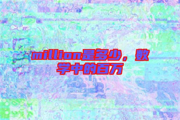 million是多少，數(shù)學(xué)中的百萬