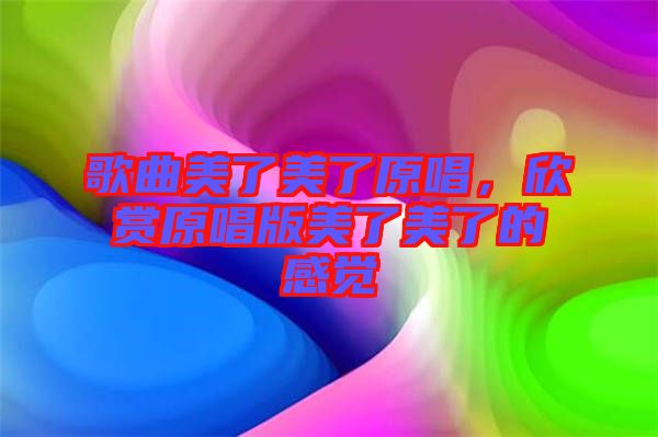歌曲美了美了原唱，欣賞原唱版美了美了的感覺
