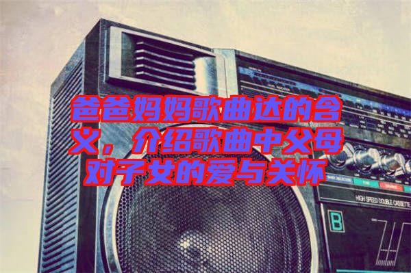 爸爸媽媽歌曲達(dá)的含義，介紹歌曲中父母對(duì)子女的愛與關(guān)懷