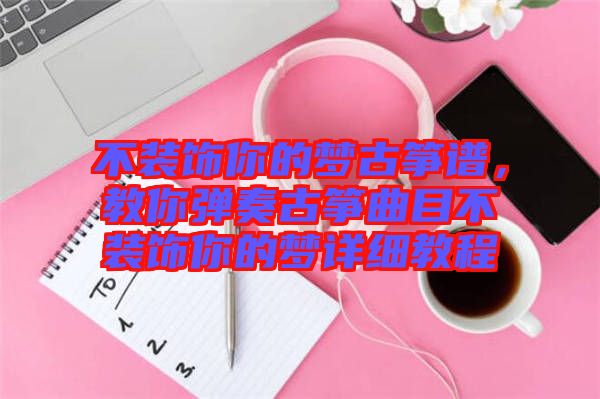 不裝飾你的夢(mèng)古箏譜，教你彈奏古箏曲目不裝飾你的夢(mèng)詳細(xì)教程