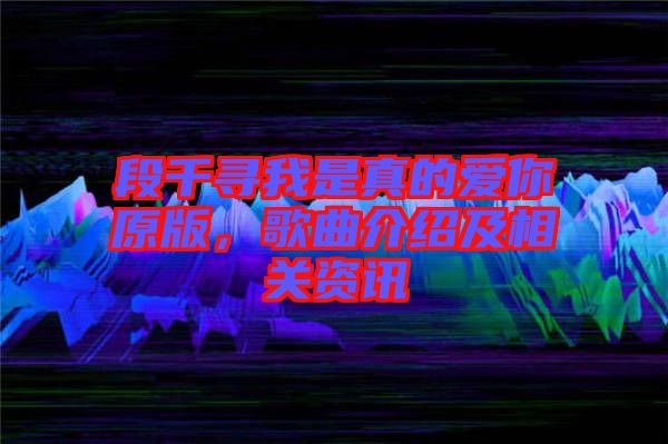 段千尋我是真的愛你原版，歌曲介紹及相關(guān)資訊