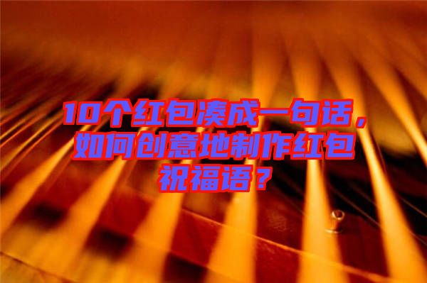 10個(gè)紅包湊成一句話，如何創(chuàng)意地制作紅包祝福語？