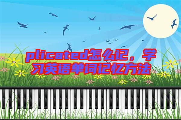 plicated怎么記，學(xué)習(xí)英語單詞記憶方法
