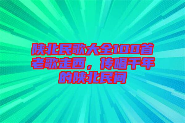 陜北民歌大全100首老歌走西，傳唱千年的陜北民間