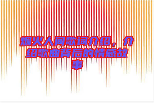 煙火人間歌詞介紹，介紹歌曲背后的情感故事