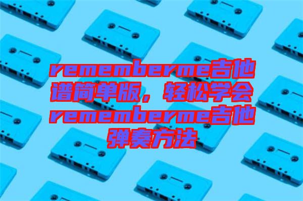 rememberme吉他譜簡單版，輕松學(xué)會rememberme吉他彈奏方法