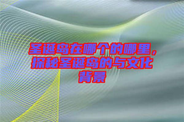 圣誕島在哪個的哪里，探秘圣誕島的與文化背景