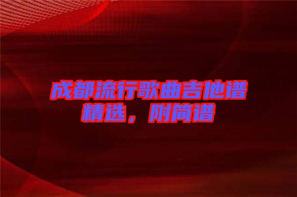 成都流行歌曲吉他譜精選，附簡(jiǎn)譜