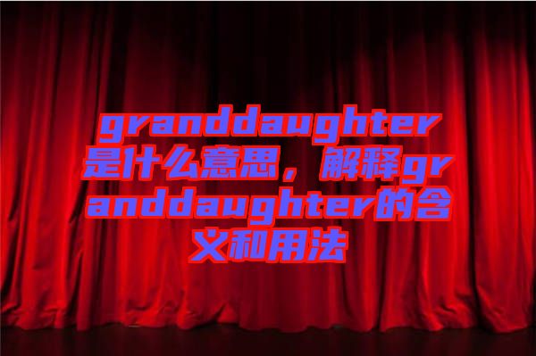 granddaughter是什么意思，解釋granddaughter的含義和用法